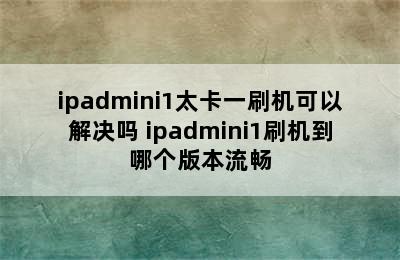 ipadmini1太卡一刷机可以解决吗 ipadmini1刷机到哪个版本流畅